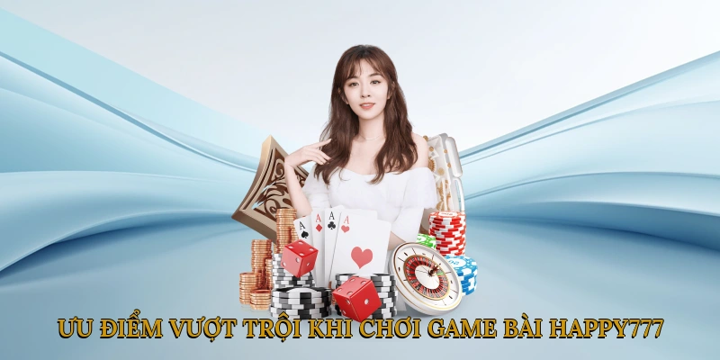 Ưu điểm vượt trội khi chơi game bài tại HAPPY777