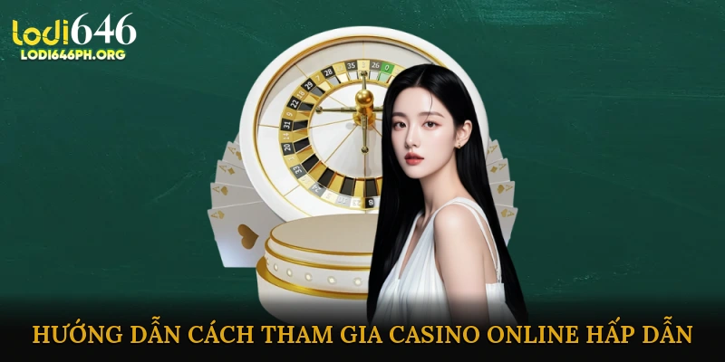Hướng Dẫn Cách Tham Gia Casino Online Hấp Dẫn Nhanh