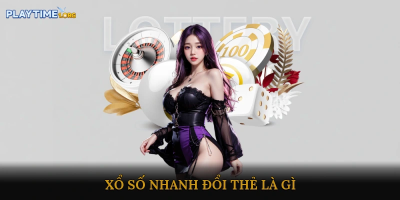 Xổ số nhanh đổi thẻ là gì?