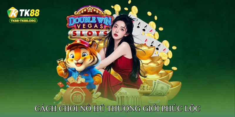 Cách Chơi Nổ Hũ Thượng Giới Phúc Lộc