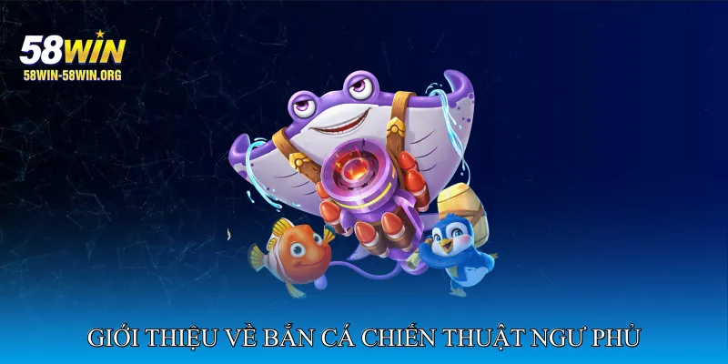 Giới thiệu về Bắn cá chiến thuật ngư phủ