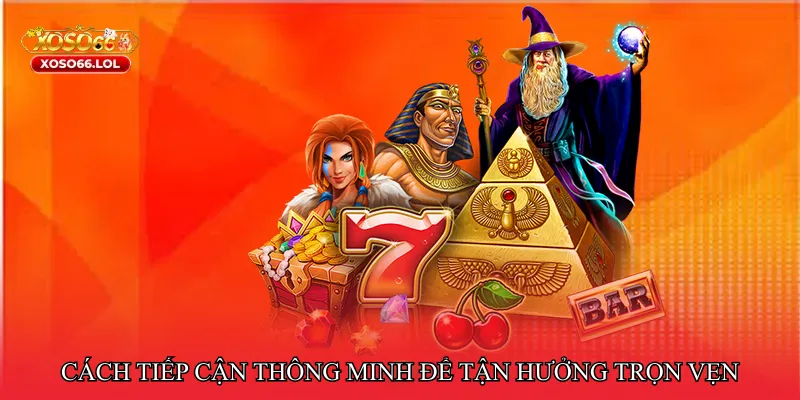 Cách tiếp cận thông minh để tận hưởng trọn vẹn