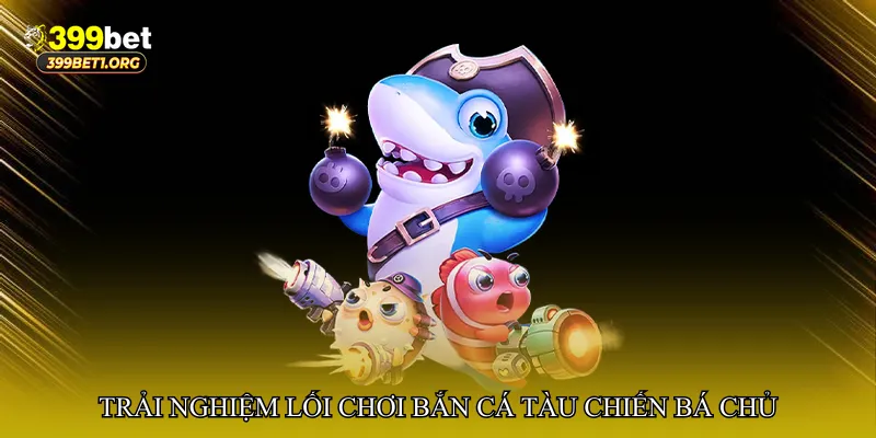 Trải nghiệm lối chơi độc đáo của Bắn cá tàu chiến bá chủ