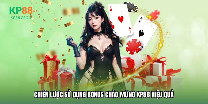Chiến lược sử dụng Bonus chào mừng KP88 hiệu quả